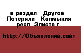  в раздел : Другое » Потеряли . Калмыкия респ.,Элиста г.